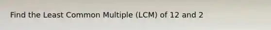 Find the Least Common Multiple (LCM) of 12 and 2