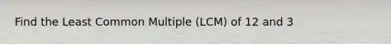 Find the Least Common Multiple (LCM) of 12 and 3