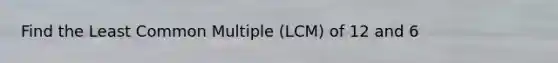 Find the Least Common Multiple (LCM) of 12 and 6