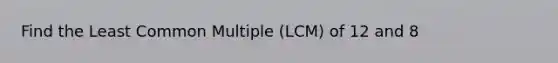 Find the Least Common Multiple (LCM) of 12 and 8