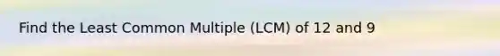 Find the Least Common Multiple (LCM) of 12 and 9