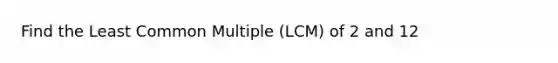 Find the Least Common Multiple (LCM) of 2 and 12