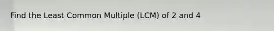 Find the Least Common Multiple (LCM) of 2 and 4