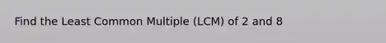 Find the Least Common Multiple (LCM) of 2 and 8