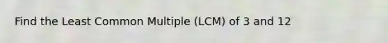 Find the Least Common Multiple (LCM) of 3 and 12