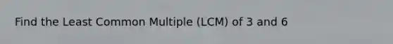 Find the Least Common Multiple (LCM) of 3 and 6