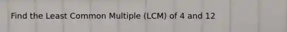 Find the Least Common Multiple (LCM) of 4 and 12