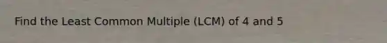 Find the Least Common Multiple (LCM) of 4 and 5