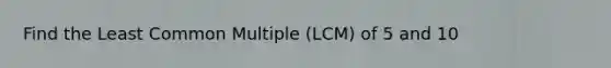 Find the Least Common Multiple (LCM) of 5 and 10