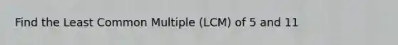 Find the Least Common Multiple (LCM) of 5 and 11