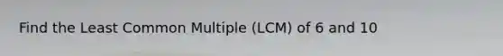 Find the Least Common Multiple (LCM) of 6 and 10