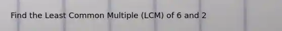 Find the Least Common Multiple (LCM) of 6 and 2