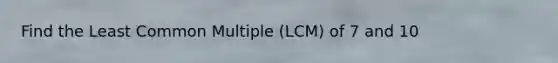 Find the Least Common Multiple (LCM) of 7 and 10