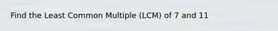 Find the Least Common Multiple (LCM) of 7 and 11