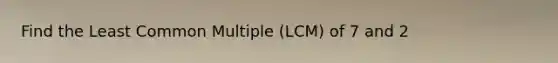 Find the Least Common Multiple (LCM) of 7 and 2