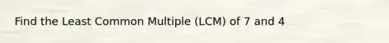 Find the Least Common Multiple (LCM) of 7 and 4