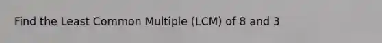 Find the Least Common Multiple (LCM) of 8 and 3