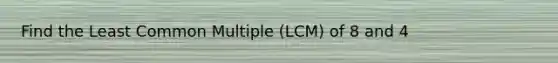 Find the Least Common Multiple (LCM) of 8 and 4