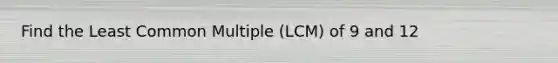 Find the Least Common Multiple (LCM) of 9 and 12