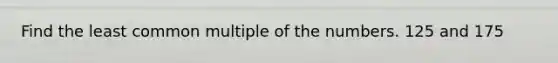 Find the least common multiple of the numbers. 125 and 175