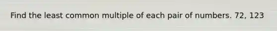 Find the least common multiple of each pair of numbers. 72, 123