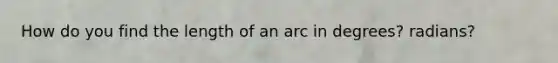 How do you find the length of an arc in degrees? radians?