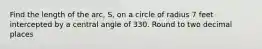 Find the length of the arc, S, on a circle of radius 7 feet intercepted by a central angle of 330. Round to two decimal places