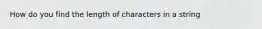 How do you find the length of characters in a string