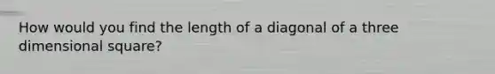 How would you find the length of a diagonal of a three dimensional square?