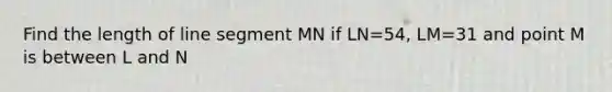 Find the length of line segment MN if LN=54, LM=31 and point M is between L and N