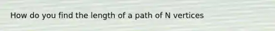 How do you find the length of a path of N vertices