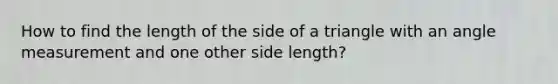 How to find the length of the side of a triangle with an angle measurement and one other side length?