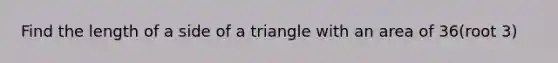 Find the length of a side of a triangle with an area of 36(root 3)