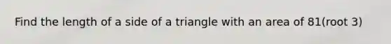 Find the length of a side of a triangle with an area of 81(root 3)