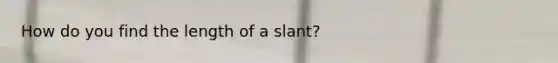 How do you find the length of a slant?