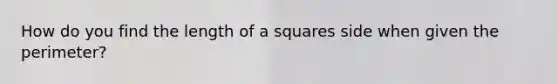 How do you find the length of a squares side when given the perimeter?