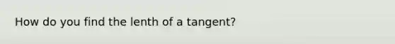 How do you find the lenth of a tangent?