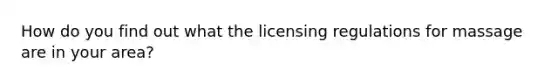 How do you find out what the licensing regulations for massage are in your area?