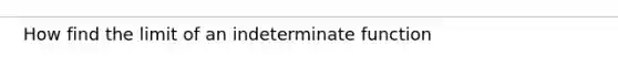 How find the limit of an indeterminate function