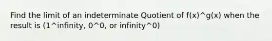 Find the limit of an indeterminate Quotient of f(x)^g(x) when the result is (1^infinity, 0^0, or infinity^0)