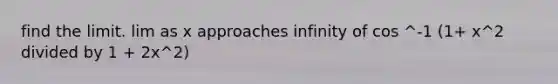 find the limit. lim as x approaches infinity of cos ^-1 (1+ x^2 divided by 1 + 2x^2)