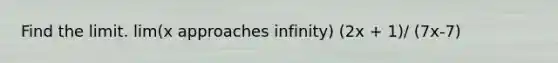 Find the limit. lim(x approaches infinity) (2x + 1)/ (7x-7)