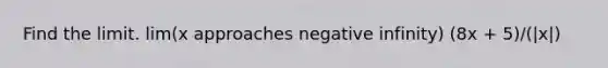 Find the limit. lim(x approaches negative infinity) (8x + 5)/(|x|)