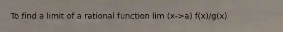 To find a limit of a rational function lim (x->a) f(x)/g(x)