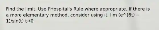Find the limit. Use l'Hospital's Rule where appropriate. If there is a more elementary method, consider using it. lim (e^(6t) − 1)/sin(t) t→0