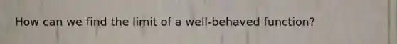 How can we find the limit of a well-behaved function?