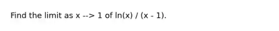 Find the limit as x --> 1 of ln(x) / (x - 1).