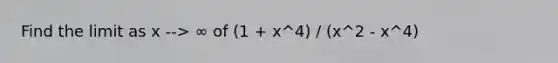 Find the limit as x --> ∞ of (1 + x^4) / (x^2 - x^4)