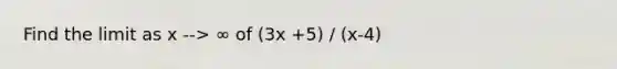 Find the limit as x --> ∞ of (3x +5) / (x-4)