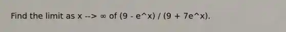 Find the limit as x --> ∞ of (9 - e^x) / (9 + 7e^x).